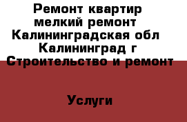 Ремонт квартир, мелкий ремонт - Калининградская обл., Калининград г. Строительство и ремонт » Услуги   